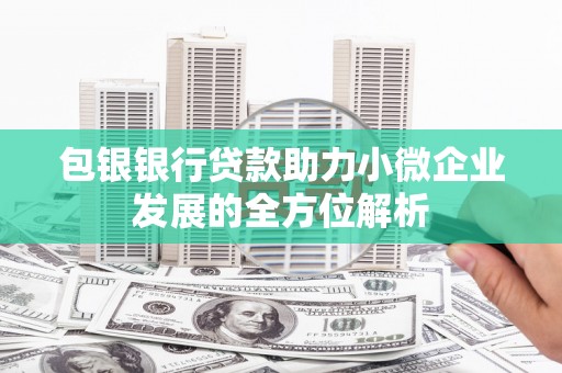 高县包银银行贷款助力小微企业发展的全方位解析