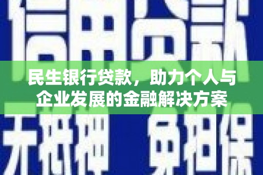 长城民生银行贷款，助力个人与企业发展的金融解决方案