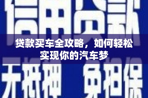 贵溪贷款买车全攻略，如何轻松实现你的汽车梦