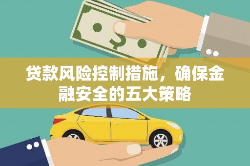 墨江贷款风险控制措施，确保金融安全的五大策略