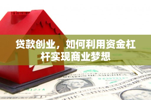 稷山贷款创业，如何利用资金杠杆实现商业梦想