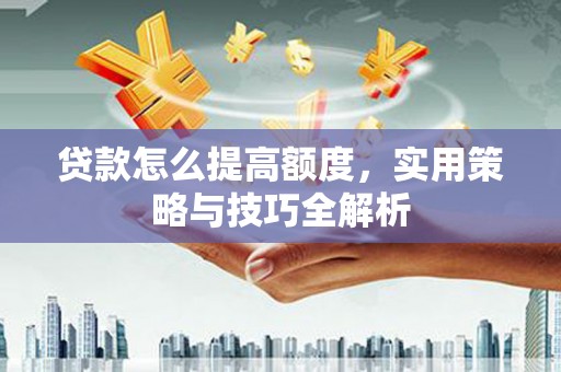 郑州贷款怎么提高额度，实用策略与技巧全解析