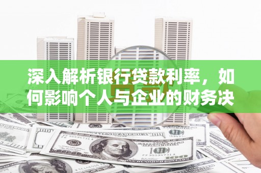 贞丰深入解析银行贷款利率，如何影响个人与企业的财务决策