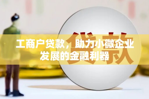 铁力工商户贷款，助力小微企业发展的金融利器