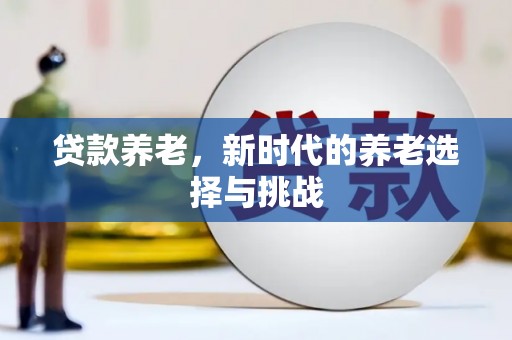 获嘉贷款养老，新时代的养老选择与挑战