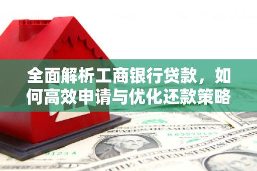 滑县全面解析工商银行贷款，如何高效申请与优化还款策略