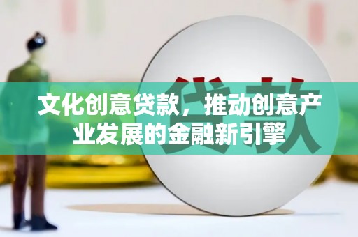 双鸭山文化创意贷款，推动创意产业发展的金融新引擎