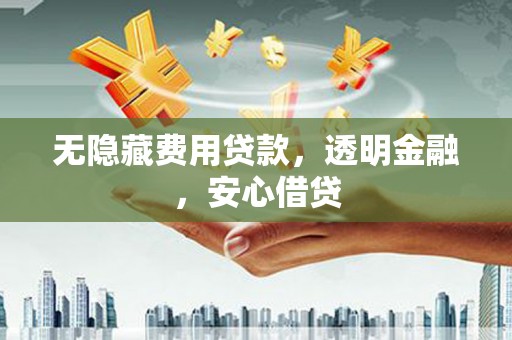 关岭无隐藏费用贷款，透明金融，安心借贷