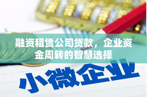 绿岛融资租赁公司贷款，企业资金周转的智慧选择