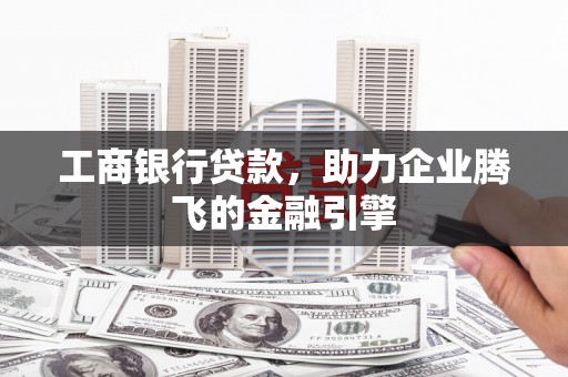 企石工商银行贷款，助力企业腾飞的金融引擎