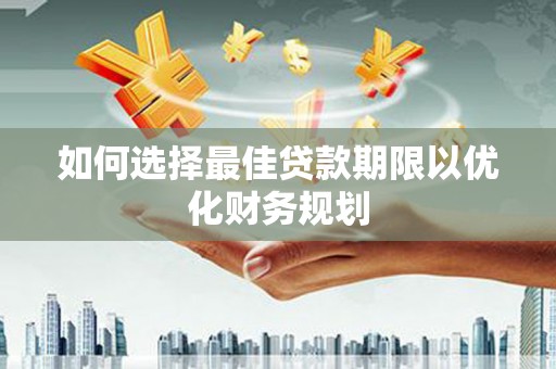 南开如何选择最佳贷款期限以优化财务规划