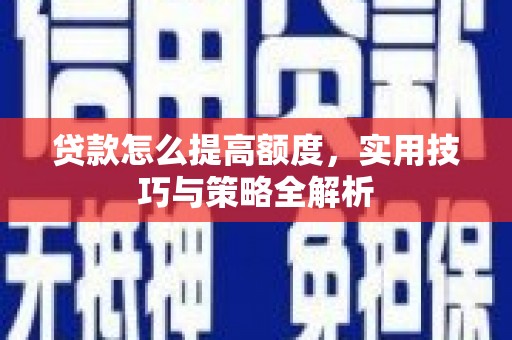 凤县贷款怎么提高额度，实用技巧与策略全解析