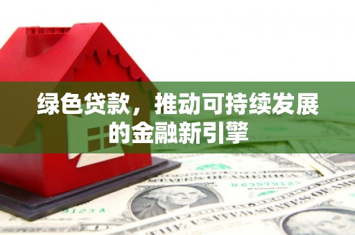 青山绿色贷款，推动可持续发展的金融新引擎