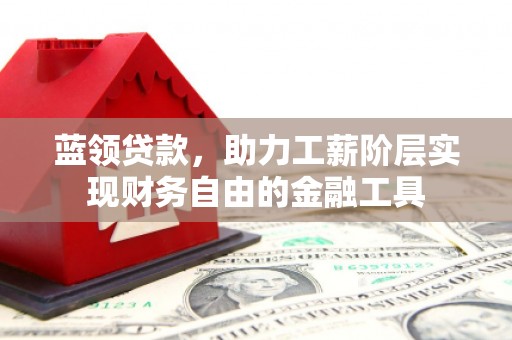 加查蓝领贷款，助力工薪阶层实现财务自由的金融工具