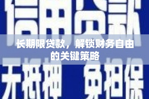 奈曼旗长期限贷款，解锁财务自由的关键策略
