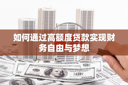 章丘如何通过高额度贷款实现财务自由与梦想