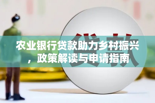 荥经农业银行贷款助力乡村振兴，政策解读与申请指南