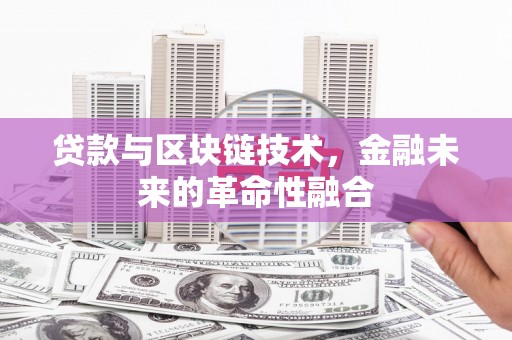 丰都贷款与区块链技术，金融未来的革命性融合