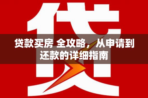 洪湖贷款买房 全攻略，从申请到还款的详细指南