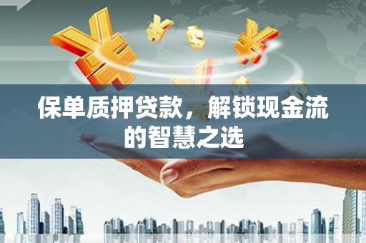 下营保单质押贷款，解锁现金流的智慧之选
