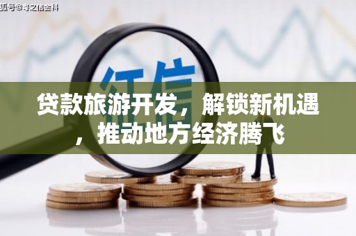 中站贷款旅游开发，解锁新机遇，推动地方经济腾飞