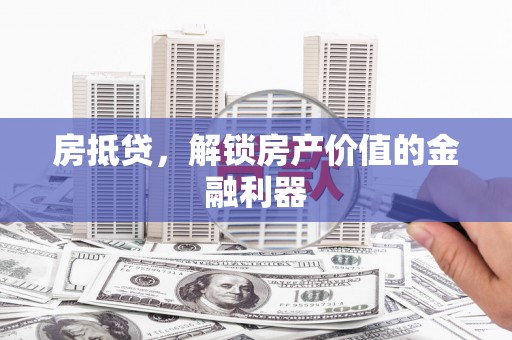 普湾新区房抵贷，解锁房产价值的金融利器