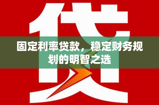 天等固定利率贷款，稳定财务规划的明智之选