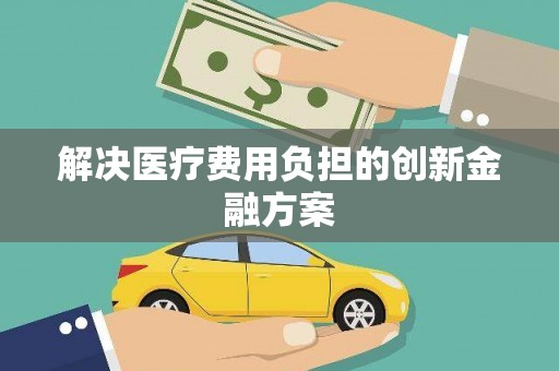 余干解决医疗费用负担的创新金融方案
