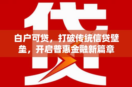 正蓝旗白户可贷，打破传统信贷壁垒，开启普惠金融新篇章