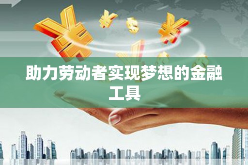 凌源助力劳动者实现梦想的金融工具