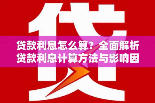 越城贷款利息怎么算？全面解析贷款利息计算方法与影响因素