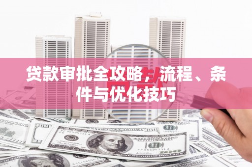 云溪贷款审批全攻略，流程、条件与优化技巧