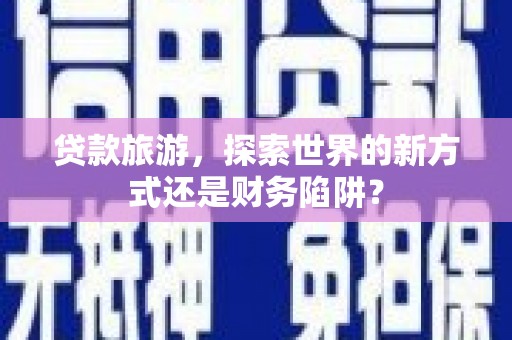 城区贷款旅游，探索世界的新方式还是财务陷阱？