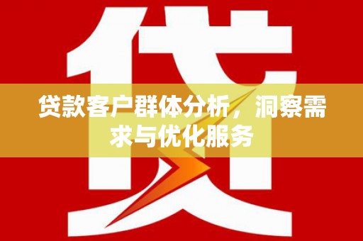 江永贷款客户群体分析，洞察需求与优化服务